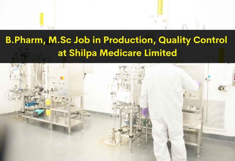 Walk in interview for B.Pharm, M.Sc in Production, Quality Control at Shilpa Medicare Limited