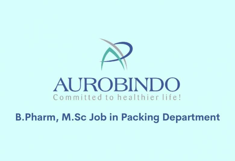 Vacancy for B.Pharm, M.Sc in Packing Department at Aurobindo Pharma Ltd