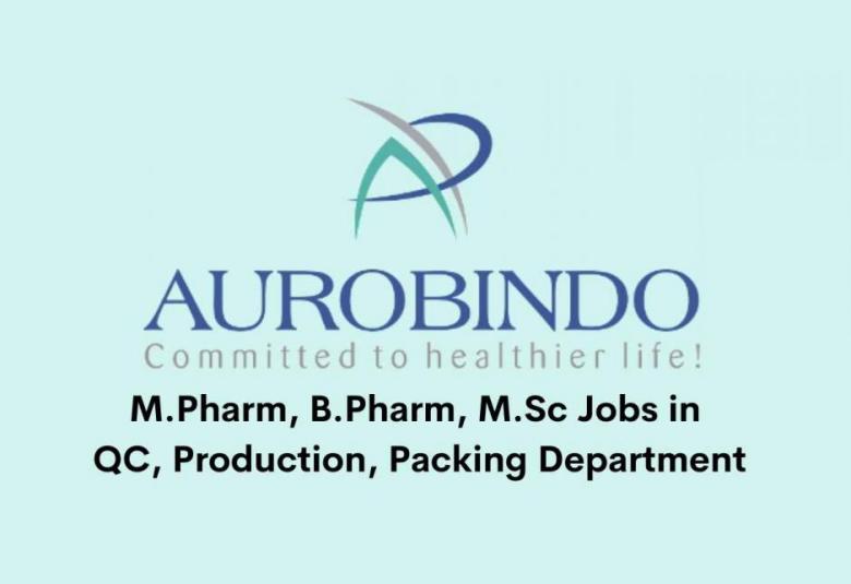 Vacancy for M.Pharm, B.Pharm, M.Sc in QC, Production, Packing Department at Aurobindo Pharma Ltd