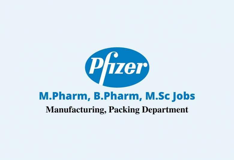 Walk in interview for M.Pharm, B.Pharm, M.Sc in Manufacturing, Packing at Pfizer