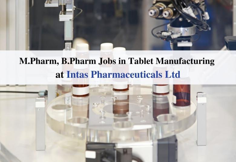 Walk in interview for M.Pharm, B.Pharm in Tablet Manufacturing at Intas Pharmaceuticals Ltd