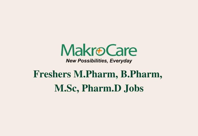 Job for Freshers M.Pharm, B.Pharm, M.Sc, Pharm.D at MakroCare