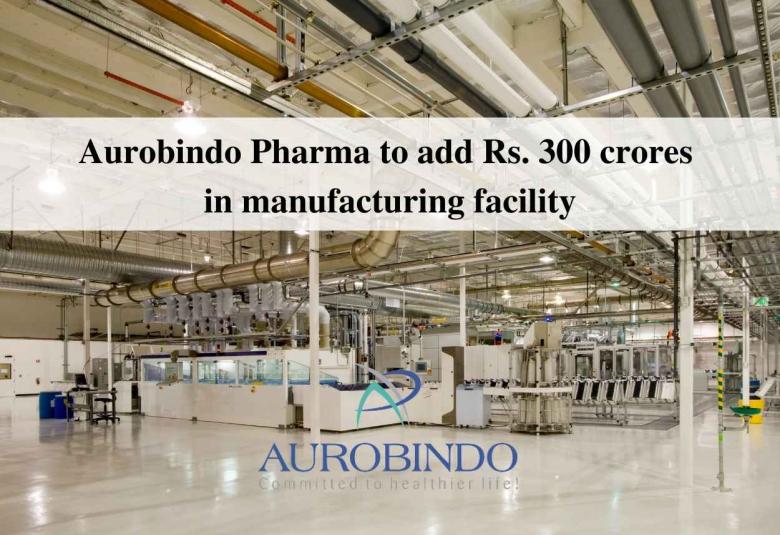 Aurobindo Pharma to add Rs. 300 crores in manufacturing facility