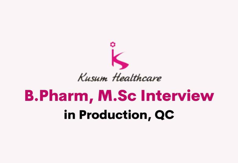 Walk in for B.Pharm, M.Sc in Production, QC at Kusum Healthcare