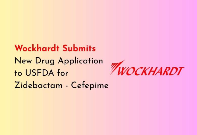 Wockhardt Submits New Drug Application to USFDA for Zidebactam-Cefepime