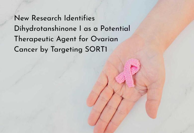 New Research Identifies Dihydrotanshinone I as a Potential Therapeutic Agent for Ovarian Cancer by Targeting SORT1