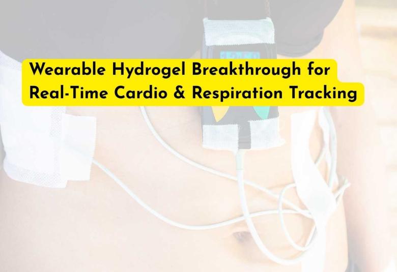 Wearable Hydrogel Breakthrough for Real-Time Cardio & Respiration Tracking