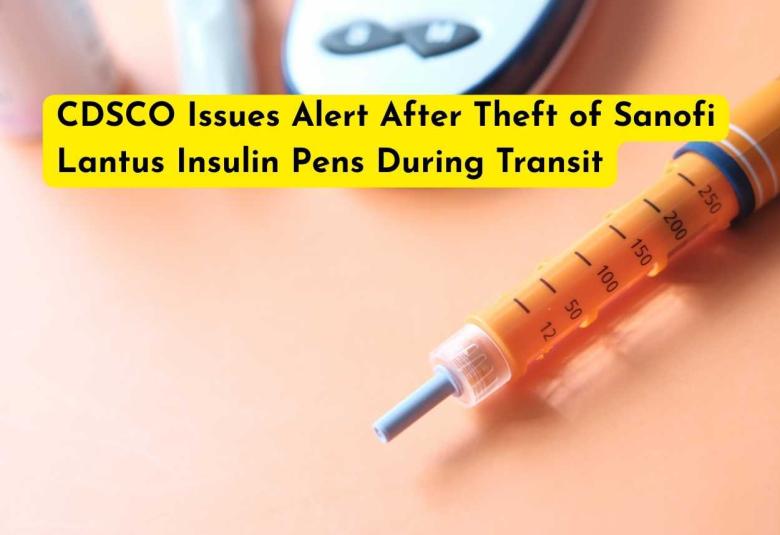 CDSCO Issues Alert After Theft of Sanofi Lantus Insulin Pens During Transit