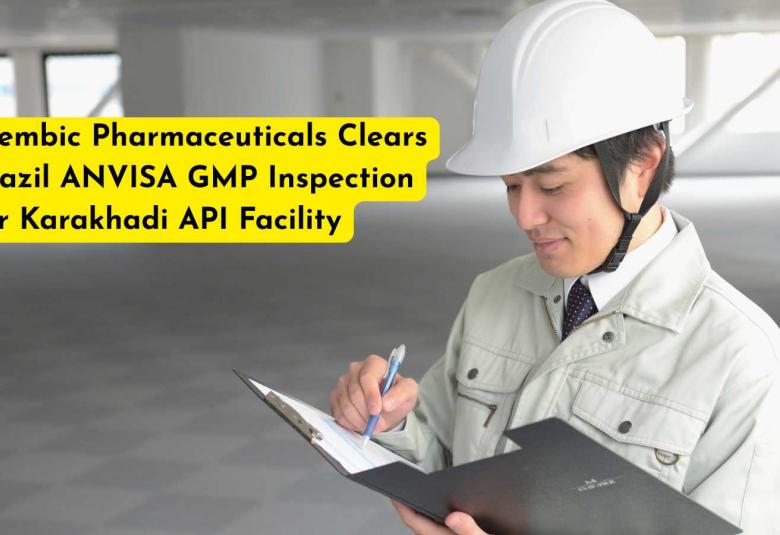 Alembic Pharmaceuticals Clears Brazil ANVISA GMP Inspection for Karakhadi API Facility