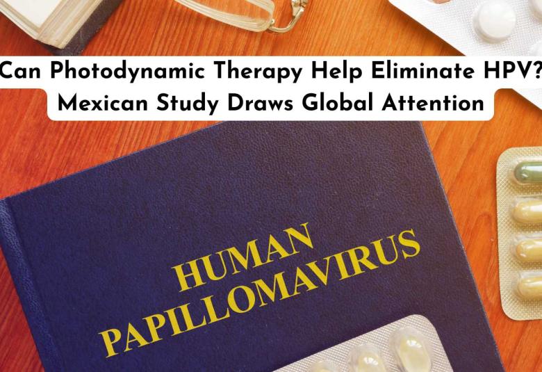 Can Photodynamic Therapy Help Eliminate HPV? Mexican Study Draws Global Attention