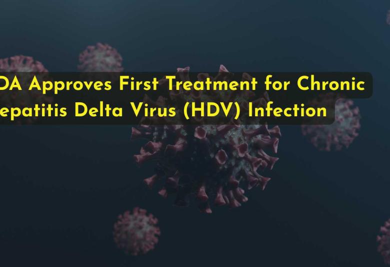 FDA Approves First Treatment for Chronic Hepatitis Delta Virus (HDV) Infection
