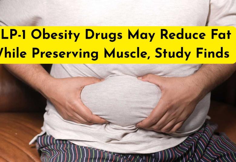 GLP-1 Obesity Drugs May Reduce Fat While Preserving Muscle, Study Finds