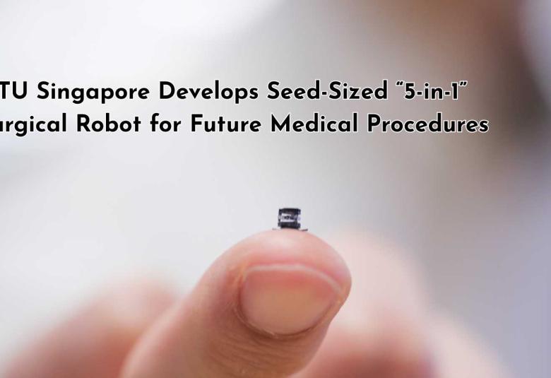 NTU Singapore Develops Seed-Sized “5-in-1” Surgical Robot for Future Medical Procedures