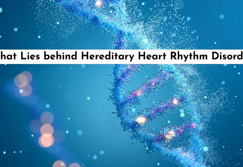 What Lies behind Hereditary Heart Rhythm Disorders