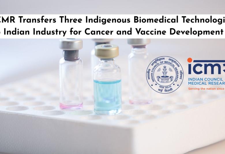 ICMR Transfers Three Indigenous Biomedical Technologies to Indian Industry for Cancer and Vaccine Development