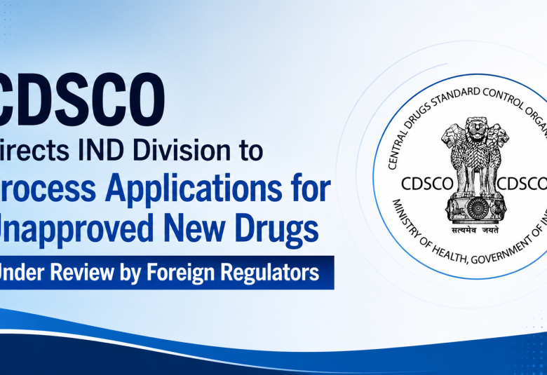CDSCO Directs IND Division to Process Applications for Unapproved New Drugs Under Review by Foreign Regulators