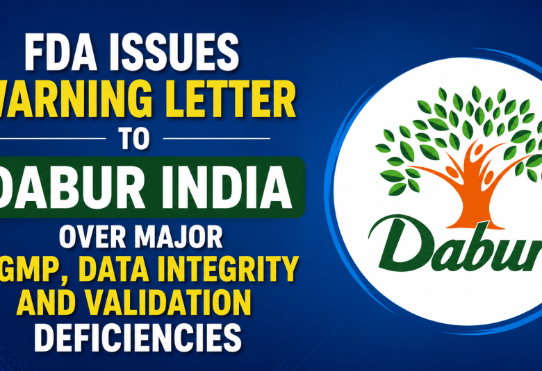 FDA Issues Warning Letter to Dabur India Over Major CGMP, Data Integrity and Validation Deficiencies