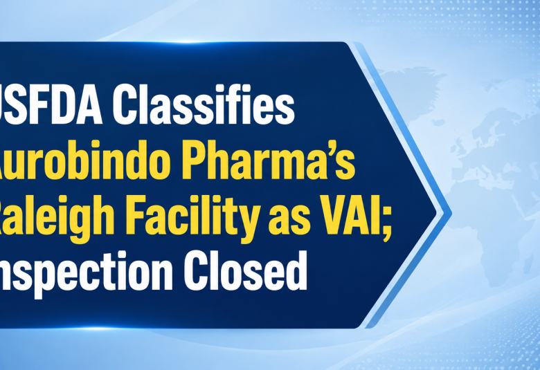 USFDA Classifies Aurobindo Pharma’s Raleigh Facility as VAI; Inspection Closed