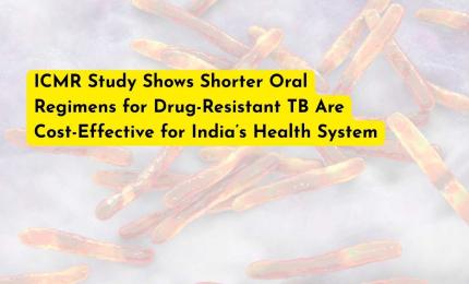 ICMR Study Shows Shorter Oral Regimens for Drug-Resistant TB Are Cost-Effective for India’s Health System