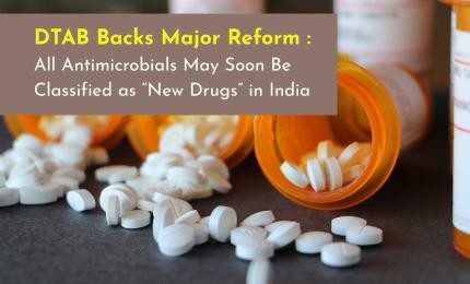 DTAB Backs Major Reform : All Antimicrobials May Soon Be Classified as New Drugs in India