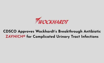 CDSCO Approves Wockhardt’s Breakthrough Antibiotic ZAYNICH® for Complicated Urinary Tract Infections