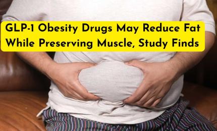 GLP-1 Obesity Drugs May Reduce Fat While Preserving Muscle, Study Finds