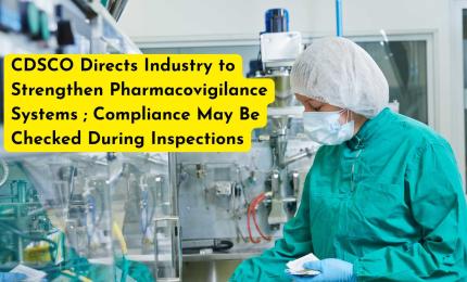 CDSCO Directs Industry to Strengthen Pharmacovigilance Systems ; Compliance May Be Checked During Inspections