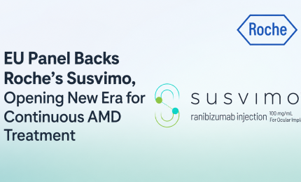 EU Panel Backs Roche’s Susvimo, Opening New Era for Continuous AMD Treatment