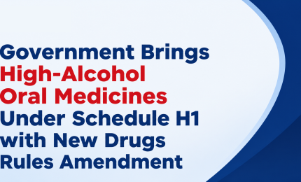 Government Brings High-Alcohol Oral Medicines Under Schedule H1 with New Drugs Rules Amendment