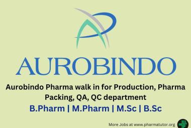 Aurobindo Pharma walk in for Production, Pharma Packing, QA, QC department