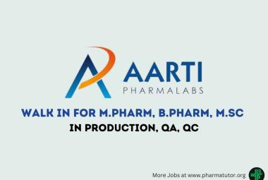 Walk in Drive for M.Pharm, B.Pharm, M.Sc in Production, QC, QA at Aarti Pharmalabs