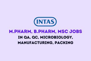 Intas Pharma Drive for M.Pharm, B.Pharm, MSc in QA, QC, Microbiology, Manufacturing & Packing