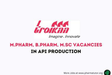 Vacancy for M.Pharm, B.Pharm, M.Sc in API Production at Troikaa Pharma