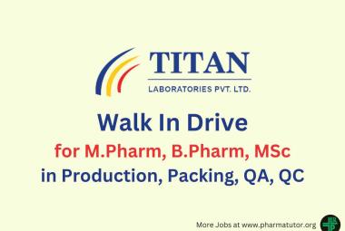Walk In Drive for M.Pharm, B.Pharm, MSc in Production, Packing, QA, QC at Titan Laboratories
