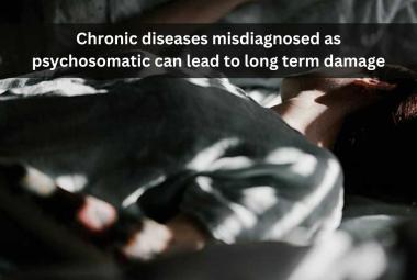 Chronic diseases misdiagnosed as psychosomatic can lead to long term damage 