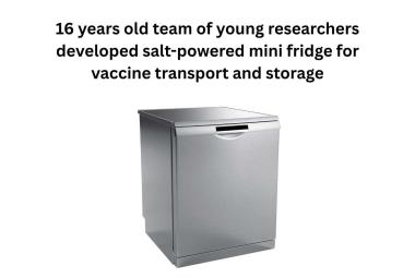 16 years old team of young researchers developed salt-powered mini fridge for vaccine transport and storage