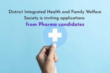 District Integrated Health and Family Welfare Society is inviting applications from Pharma candidates 