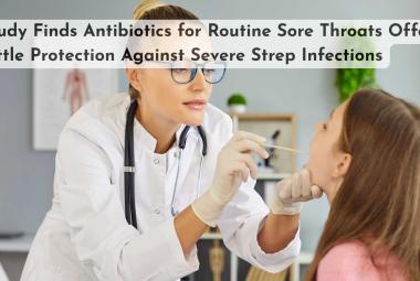 Study Finds Antibiotics for Routine Sore Throats Offer Little Protection Against Severe Strep Infections
