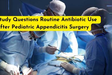 Study Questions Routine Antibiotic Use After Pediatric Appendicitis Surgery