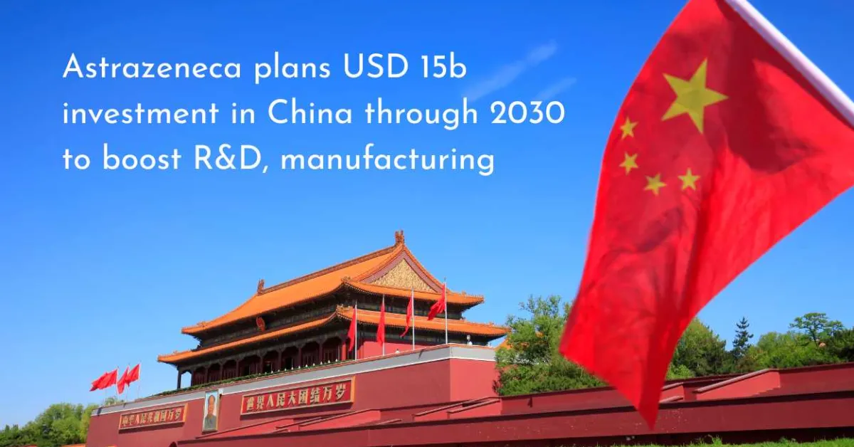 Astrazeneca plans USD 15b investment in China through 2030 to boost R&D, manufacturing