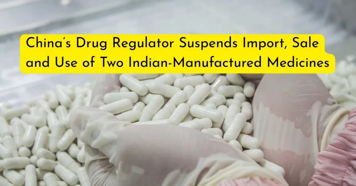 China’s Drug Regulator Suspends Import, Sale and Use of Two Indian-Manufactured Medicines over Quality Compliance Failures