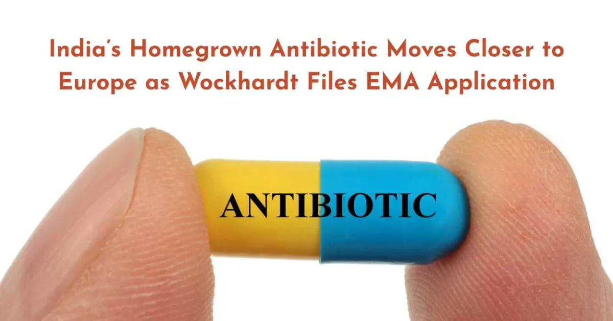 India’s Homegrown Antibiotic Moves Closer to Europe as Wockhardt Files EMA Application