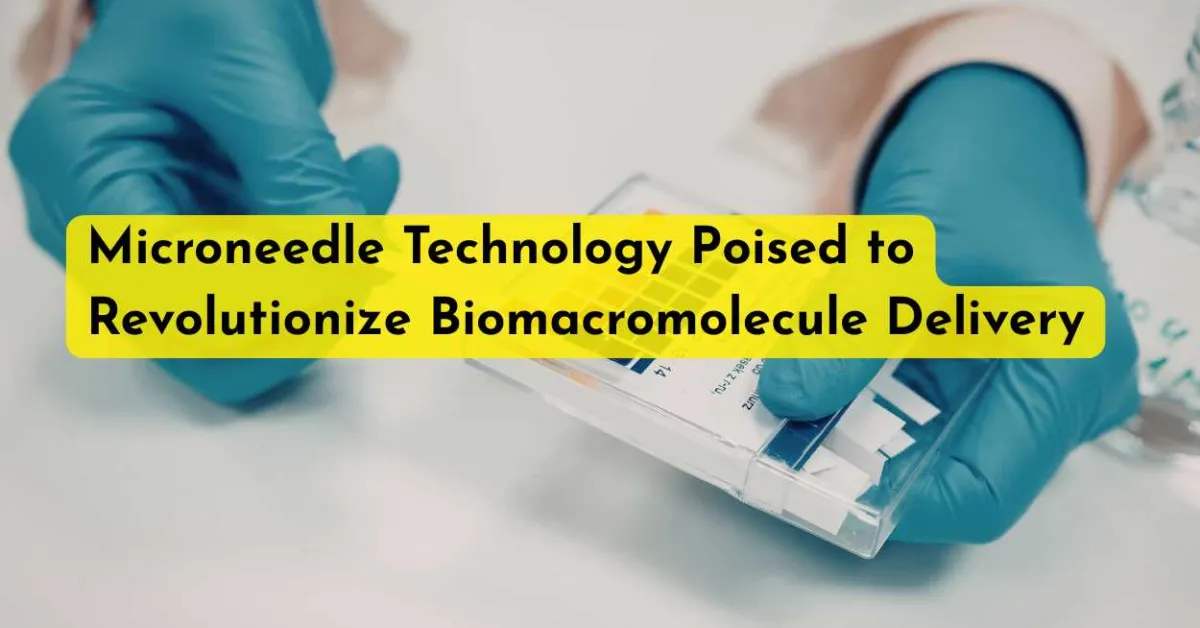 Microneedle Technology Poised to Revolutionize Biomacromolecule Delivery