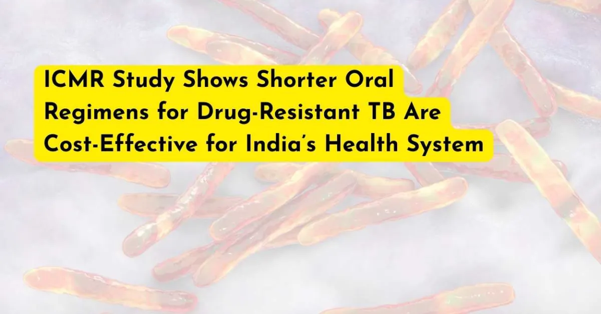 ICMR Study Shows Shorter Oral Regimens for Drug-Resistant TB Are Cost-Effective for India’s Health System