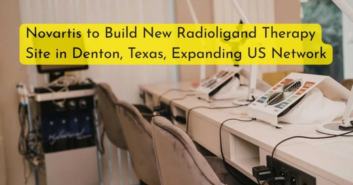 Novartis to Build New Radioligand Therapy Site in Denton, Texas, Expanding US Network