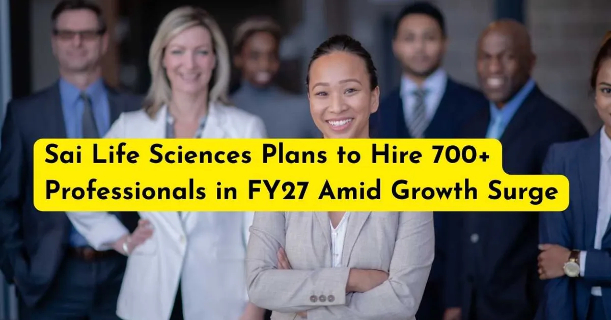 Sai Life Sciences Plans to Hire 700+ Professionals in FY27 Amid Growth Surge