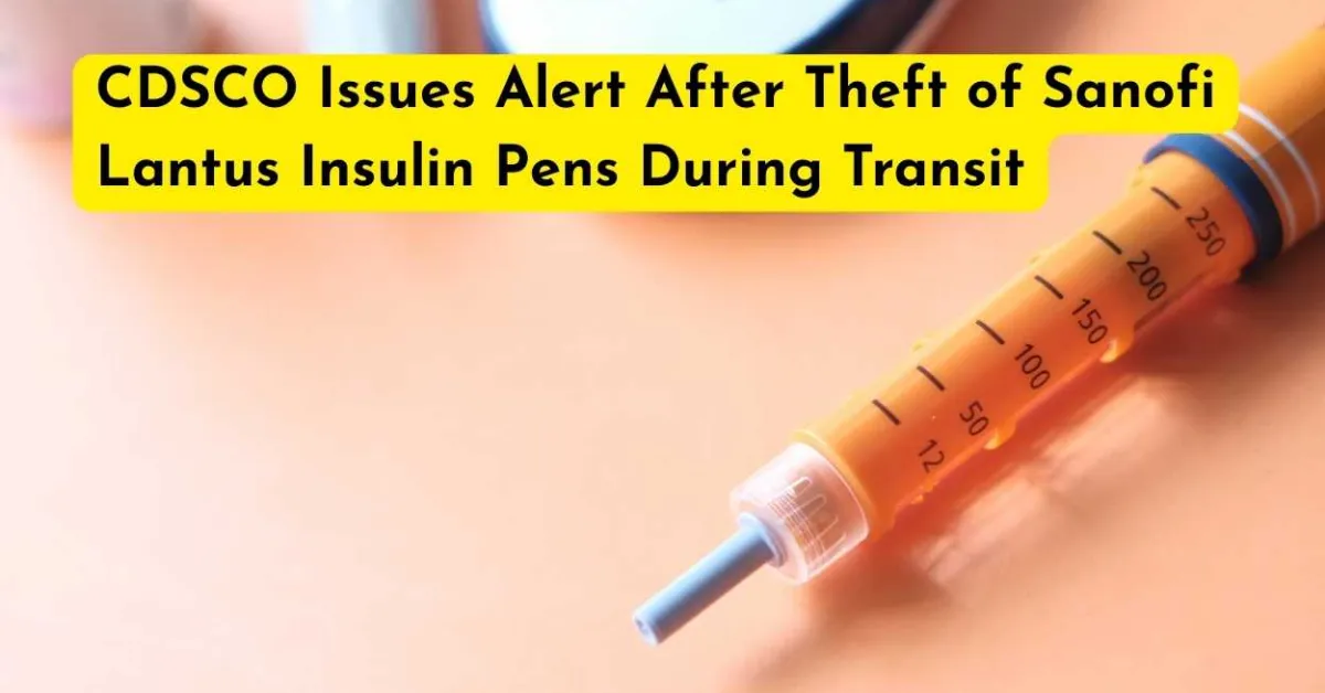 CDSCO Issues Alert After Theft of Sanofi Lantus Insulin Pens During Transit