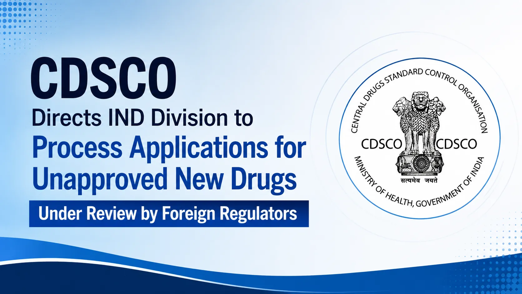 CDSCO Directs IND Division to Process Applications for Unapproved New Drugs Under Review by Foreign Regulators